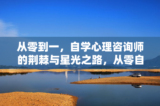 从零到一，自学心理咨询师的荆棘与星光之路，从零自学心理咨询师的荆棘与星光之路