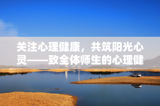 关注心理健康，共筑阳光心灵——致全体师生的心理健康通知，关注心理健康，共筑阳光心灵——致全体师生