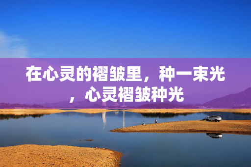 在心灵的褶皱里，种一束光，心灵褶皱种光