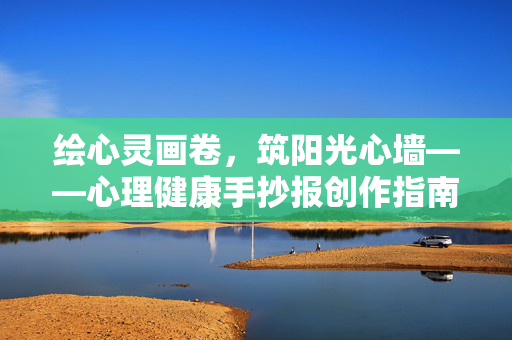 绘心灵画卷，筑阳光心墙——心理健康手抄报创作指南