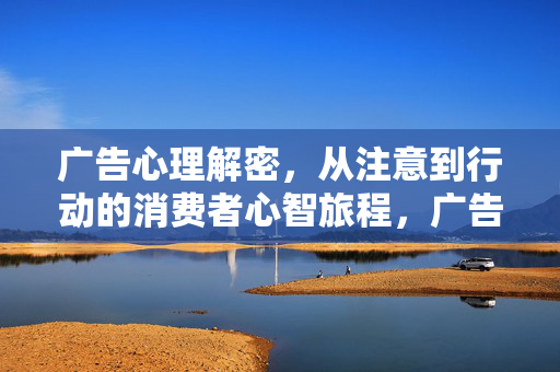 广告心理解密，从注意到行动的消费者心智旅程，广告心理解密，消费者从注意到行动的心智旅程