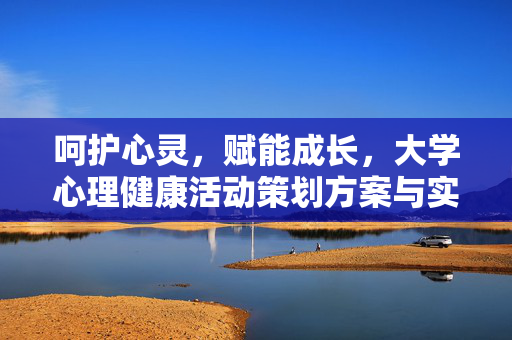 呵护心灵，赋能成长，大学心理健康活动策划方案与实践，呵护心灵 赋能成长，大学心理健康活动策划与实践