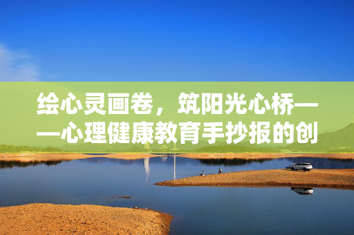 绘心灵画卷，筑阳光心桥——心理健康教育手抄报的创作与意义