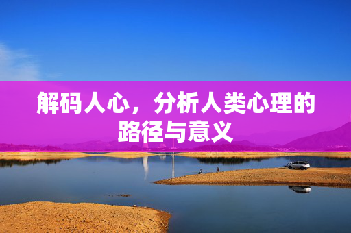 解码人心，分析人类心理的路径与意义