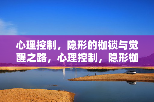心理控制，隐形的枷锁与觉醒之路，心理控制，隐形枷锁与觉醒之路