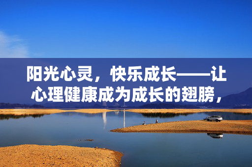 阳光心灵，快乐成长——让心理健康成为成长的翅膀，心理健康，成长的阳光翅膀