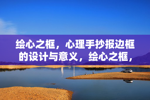 绘心之框，心理手抄报边框的设计与意义，绘心之框，心理手抄报边框的设计与意蕴