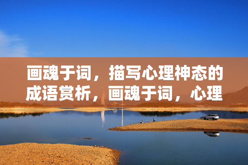 画魂于词，描写心理神态的成语赏析，画魂于词，心理神态成语赏析