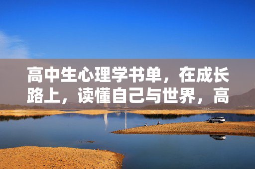高中生心理学书单，在成长路上，读懂自己与世界，高中生成长心理学书单，读懂自己与世界