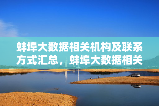 蚌埠大数据相关机构及联系方式汇总，蚌埠大数据相关机构及联系方式汇总