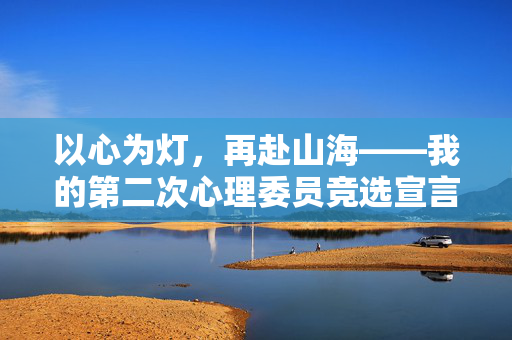 以心为灯，再赴山海——我的第二次心理委员竞选宣言，以心为灯，再赴山海——第二次心理委员竞选宣言