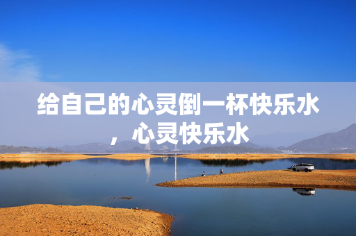 给自己的心灵倒一杯快乐水，心灵快乐水