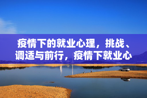 疫情下的就业心理，挑战、调适与前行，疫情下就业心理，挑战、调适与前行