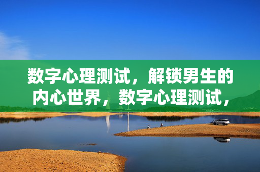数字心理测试，解锁男生的内心世界，数字心理测试，解锁男生内心