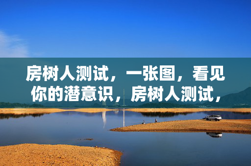 房树人测试，一张图，看见你的潜意识，房树人测试，一张图看见潜意识