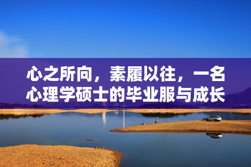 心之所向，素履以往，一名心理学硕士的毕业服与成长礼，心之所向，素履以往，一名心理学硕士的毕业成长礼