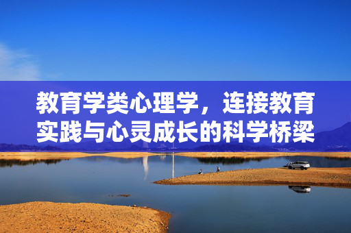 教育学类心理学，连接教育实践与心灵成长的科学桥梁