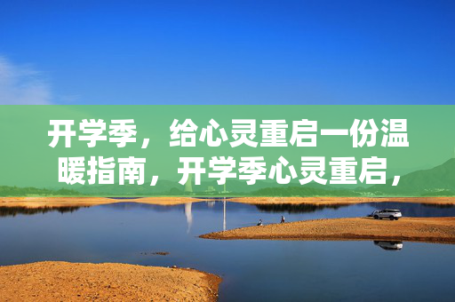 开学季，给心灵重启一份温暖指南，开学季心灵重启，一份温暖指南