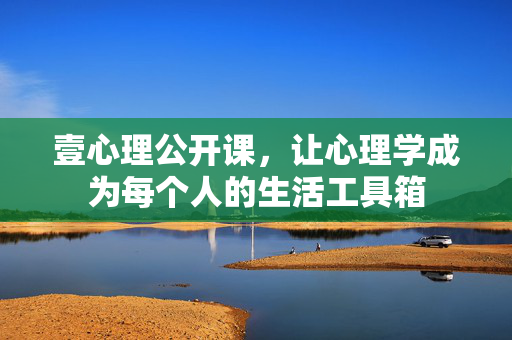 壹心理公开课，让心理学成为每个人的生活工具箱