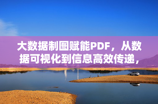 大数据制图赋能PDF，从数据可视化到信息高效传递，大数据制图赋能PDF，从数据可视化到信息高效传递
