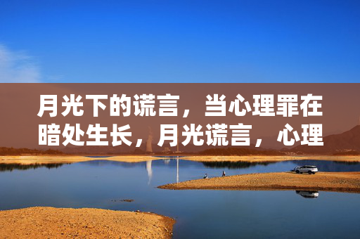 月光下的谎言，当心理罪在暗处生长，月光谎言，心理罪暗处生长