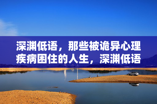 深渊低语，那些被诡异心理疾病困住的人生，深渊低语，被诡异心理疾病困住的人生