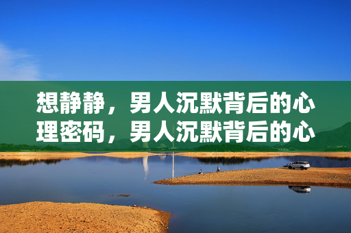 想静静，男人沉默背后的心理密码，男人沉默背后的心理密码