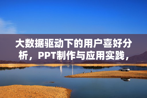 大数据驱动下的用户喜好分析，PPT制作与应用实践，大数据驱动用户喜好分析，PPT制作与应用实践