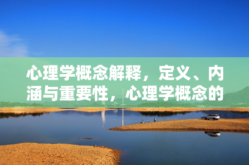 心理学概念解释，定义、内涵与重要性，心理学概念的定义、内涵与重要性解析