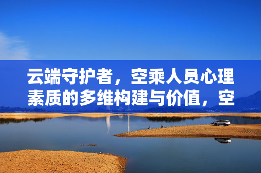 云端守护者，空乘人员心理素质的多维构建与价值，空乘人员心理素质的多维构建与价值