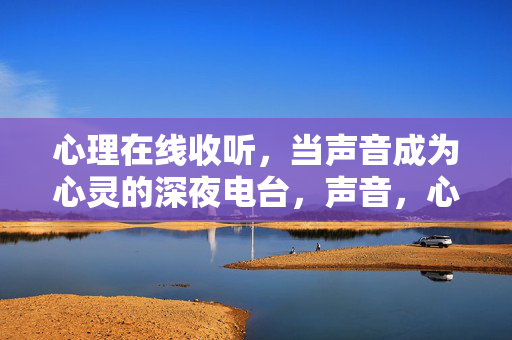 心理在线收听，当声音成为心灵的深夜电台，声音，心灵的深夜电台