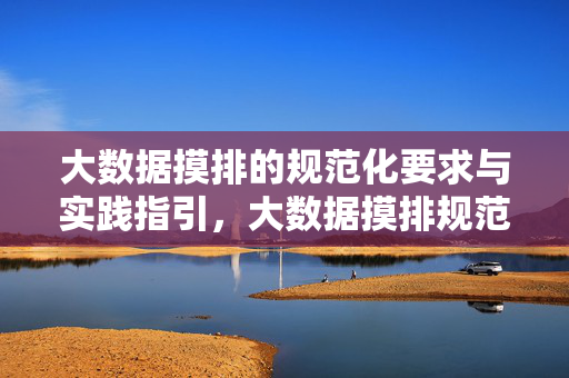 大数据摸排的规范化要求与实践指引，大数据摸排规范化要求与实践指引