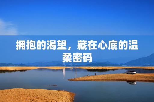 拥抱的渴望，藏在心底的温柔密码