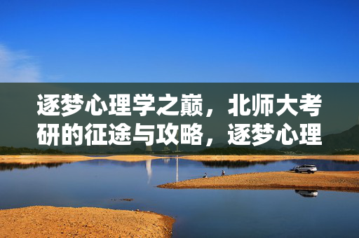 逐梦心理学之巅，北师大考研的征途与攻略，逐梦心理学之巅，北师大考研征途与攻略