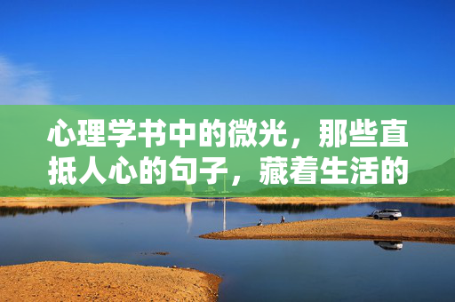 心理学书中的微光，那些直抵人心的句子，藏着生活的答案，心理学书中的微光，直抵人心的生活答案