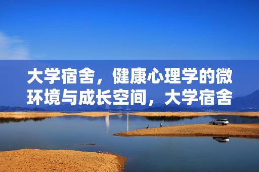 大学宿舍，健康心理学的微环境与成长空间，大学宿舍，健康心理学的微环境与成长空间