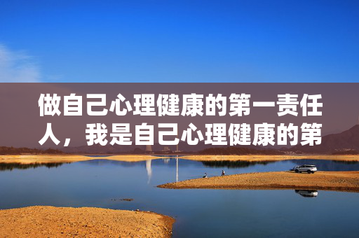 做自己心理健康的第一责任人，我是自己心理健康的第一责任人