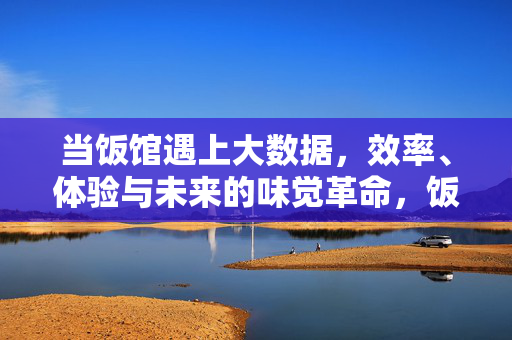 当饭馆遇上大数据，效率、体验与未来的味觉革命，饭馆遇上大数据，效率、体验与味觉革命