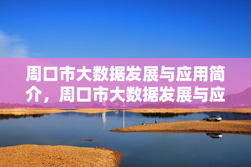 周口市大数据发展与应用简介，周口市大数据发展与应用简介