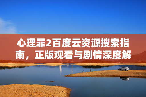 心理罪2百度云资源搜索指南，正版观看与剧情深度解析，心理罪2，百度云资源搜索指南、正版观看与剧情深度解析