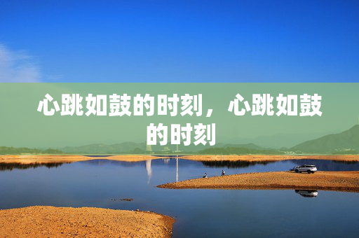 心跳如鼓的时刻，心跳如鼓的时刻