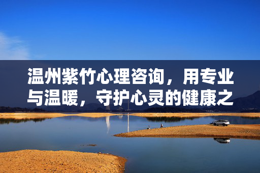 温州紫竹心理咨询，用专业与温暖，守护心灵的健康之光，温州紫竹心理咨询，专业温暖守护心灵健康之光