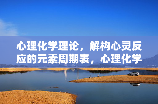 心理化学理论，解构心灵反应的元素周期表，心理化学理论，解构心灵反应的元素周期表