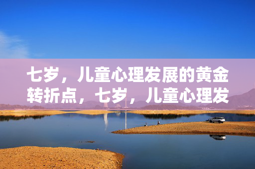 七岁，儿童心理发展的黄金转折点，七岁，儿童心理发展的黄金转折点