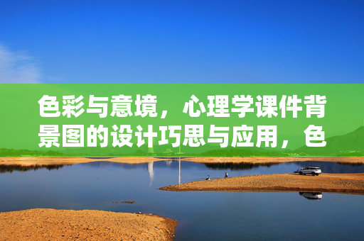 色彩与意境，心理学课件背景图的设计巧思与应用，色彩与意境，心理学课件背景图的设计巧思与应用