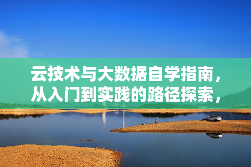 云技术与大数据自学指南，从入门到实践的路径探索，云技术与大数据自学指南，从入门到实践