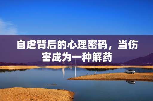 自虐背后的心理密码，当伤害成为一种解药