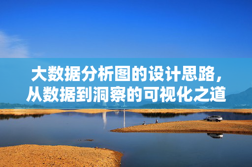 大数据分析图的设计思路，从数据到洞察的可视化之道，大数据分析图设计，从数据到洞察的可视化之道