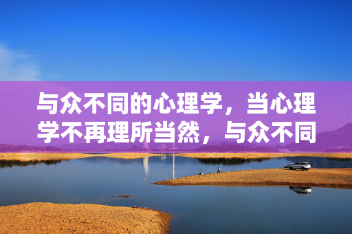与众不同的心理学，当心理学不再理所当然，与众不同的心理学，打破理所当然