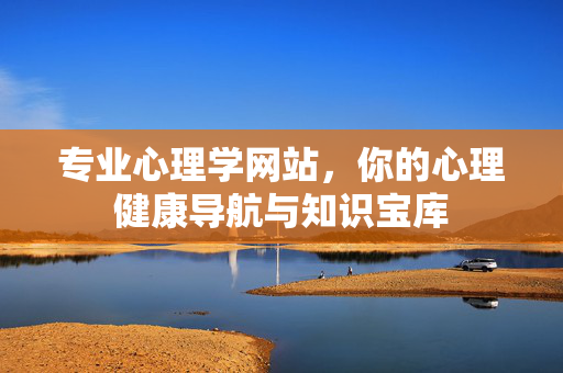 专业心理学网站，你的心理健康导航与知识宝库